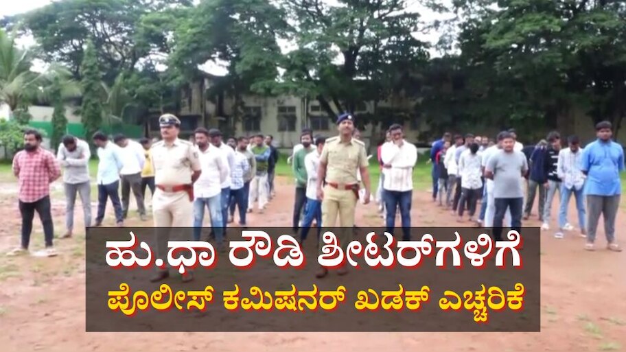 ರೌಡಿ ಶೀಟರ್‌ಗಳ ಪರೇಡ್ ನಡೆಸಿ ಖಡಕ್ ಎಚ್ಚರಿಕೆ ನೀಡಿದ ಹು.ಧಾ ಪೊಲೀಸ್ ಕಮಿಷನರ್